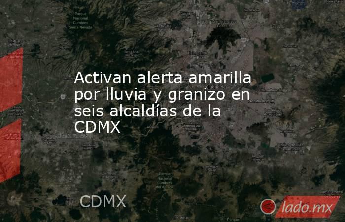 Activan alerta amarilla por lluvia y granizo en seis alcaldías de la CDMX. Noticias en tiempo real