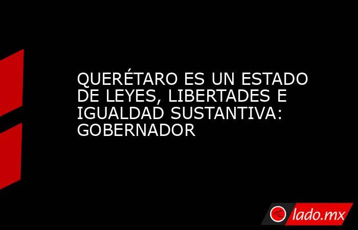 QUERÉTARO ES UN ESTADO DE LEYES, LIBERTADES E IGUALDAD SUSTANTIVA: GOBERNADOR. Noticias en tiempo real