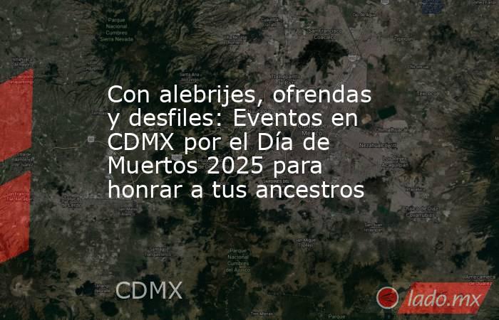 Con alebrijes, ofrendas y desfiles: Eventos en CDMX por el Día de Muertos 2025 para honrar a tus ancestros. Noticias en tiempo real