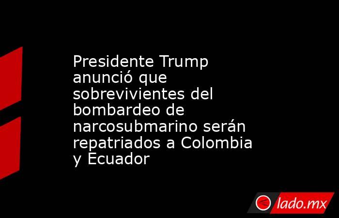 Presidente Trump anunció que sobrevivientes del bombardeo de narcosubmarino serán repatriados a Colombia y Ecuador. Noticias en tiempo real