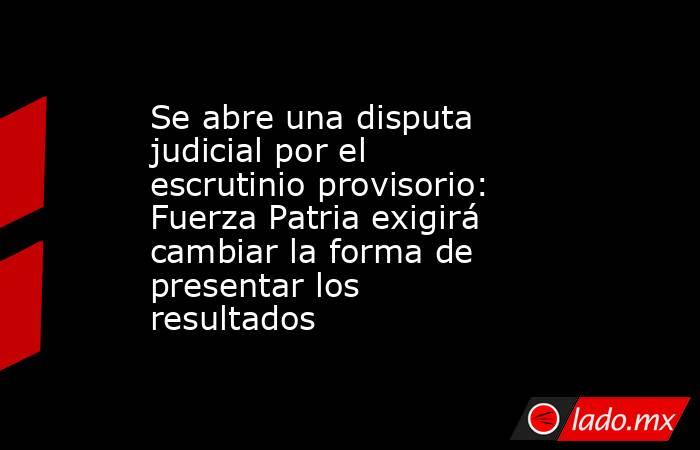 Se abre una disputa judicial por el escrutinio provisorio: Fuerza Patria exigirá cambiar la forma de presentar los resultados . Noticias en tiempo real