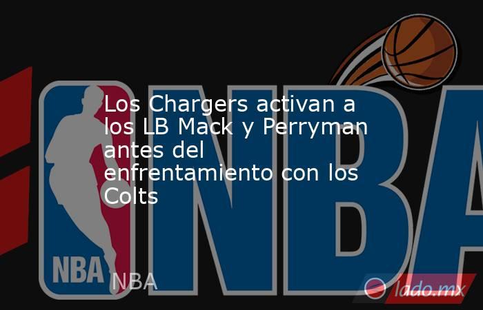 Los Chargers activan a los LB Mack y Perryman antes del enfrentamiento con los Colts. Noticias en tiempo real