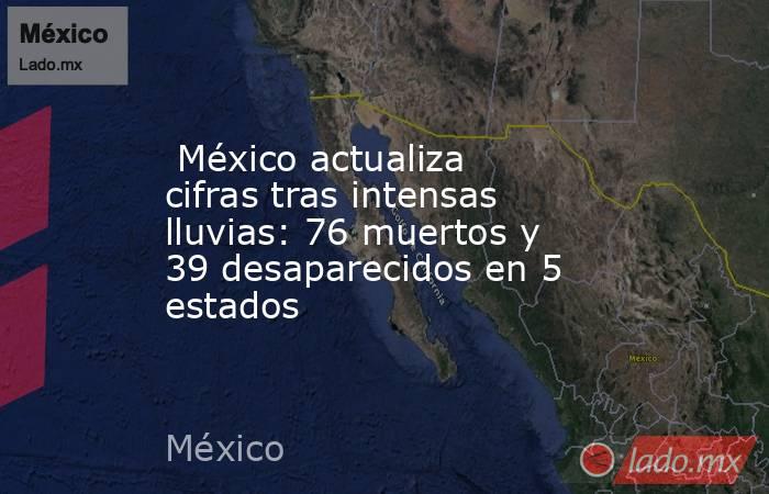  México actualiza cifras tras intensas lluvias: 76 muertos y 39 desaparecidos en 5 estados. Noticias en tiempo real