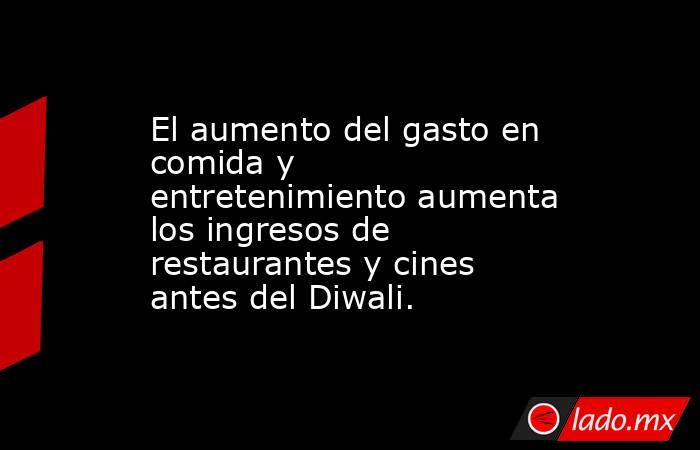 El aumento del gasto en comida y entretenimiento aumenta los ingresos de restaurantes y cines antes del Diwali.. Noticias en tiempo real
