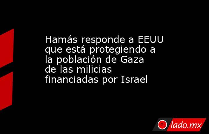 Hamás responde a EEUU que está protegiendo a la población de Gaza de las milicias financiadas por Israel. Noticias en tiempo real
