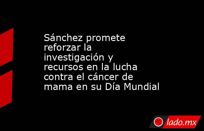 Sánchez promete reforzar la investigación y recursos en la lucha contra el cáncer de mama en su Día Mundial. Noticias en tiempo real