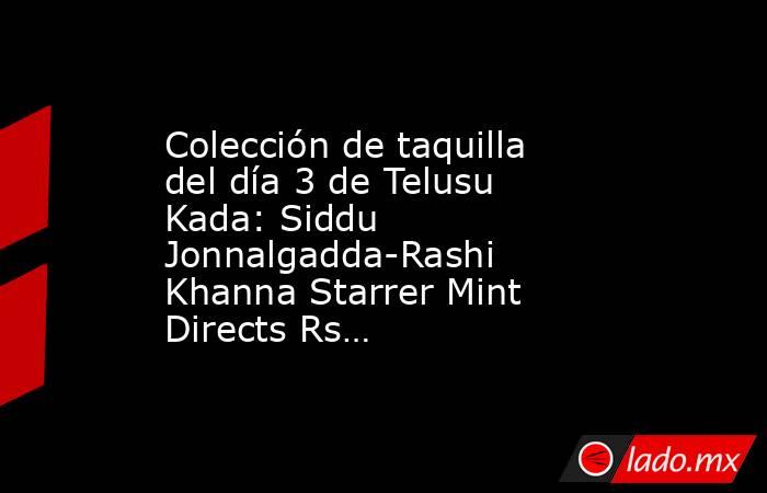 Colección de taquilla del día 3 de Telusu Kada: Siddu Jonnalgadda-Rashi Khanna Starrer Mint Directs Rs…. Noticias en tiempo real