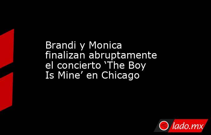 Brandi y Monica finalizan abruptamente el concierto ‘The Boy Is Mine’ en Chicago. Noticias en tiempo real