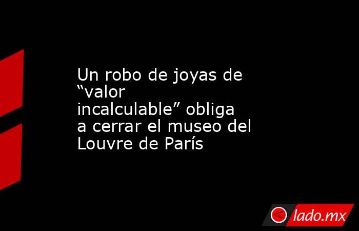 Un robo de joyas de “valor incalculable” obliga a cerrar el museo del Louvre de París. Noticias en tiempo real