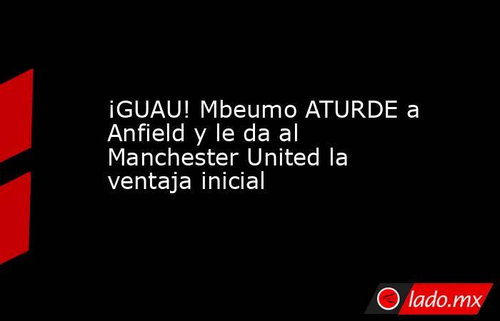 ¡GUAU! Mbeumo ATURDE a Anfield y le da al Manchester United la ventaja inicial. Noticias en tiempo real