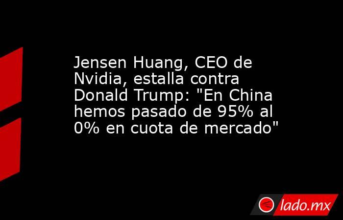 Jensen Huang, CEO de Nvidia, estalla contra Donald Trump: 