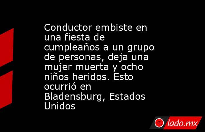 Conductor embiste en una fiesta de cumpleaños a un grupo de personas, deja una mujer muerta y ocho niños heridos. Esto ocurrió en Bladensburg, Estados Unidos. Noticias en tiempo real