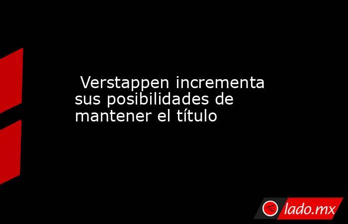  Verstappen incrementa sus posibilidades de mantener el título. Noticias en tiempo real