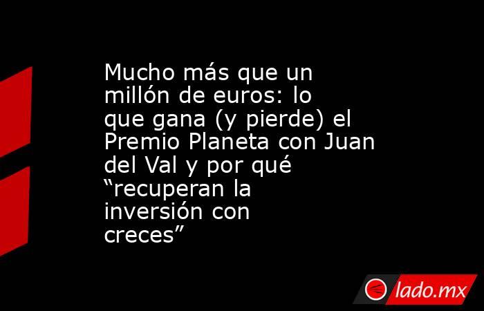 Mucho más que un millón de euros: lo que gana (y pierde) el Premio Planeta con Juan del Val y por qué “recuperan la inversión con creces”. Noticias en tiempo real
