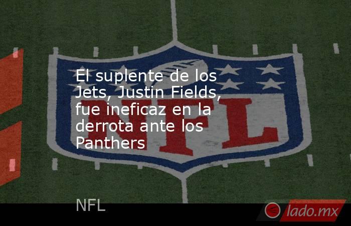 El suplente de los Jets, Justin Fields, fue ineficaz en la derrota ante los Panthers. Noticias en tiempo real