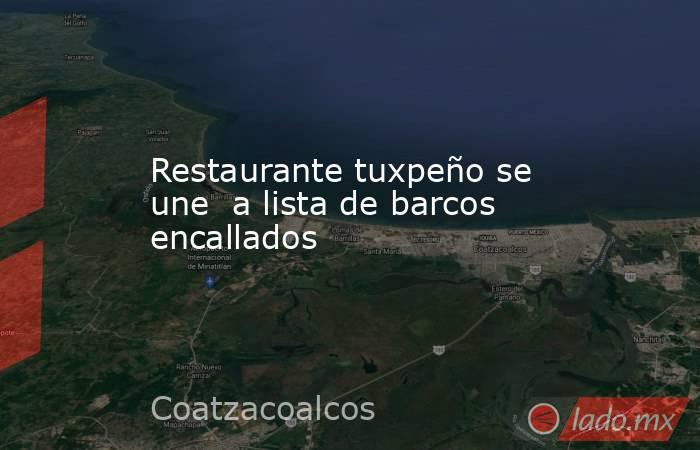 Restaurante tuxpeño se une  a lista de barcos encallados. Noticias en tiempo real