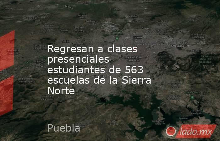 Regresan a clases presenciales estudiantes de 563 escuelas de la Sierra Norte. Noticias en tiempo real