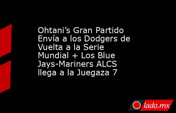 Ohtani’s Gran Partido Envía a los Dodgers de Vuelta a la Serie Mundial + Los Blue Jays-Mariners ALCS llega a la Juegaza 7. Noticias en tiempo real