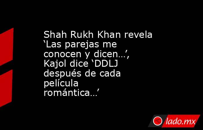Shah Rukh Khan revela ‘Las parejas me conocen y dicen…’, Kajol dice ‘DDLJ después de cada película romántica…’. Noticias en tiempo real