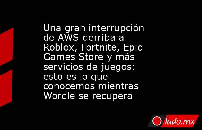 Una gran interrupción de AWS derriba a Roblox, Fortnite, Epic Games Store y más servicios de juegos: esto es lo que conocemos mientras Wordle se recupera. Noticias en tiempo real