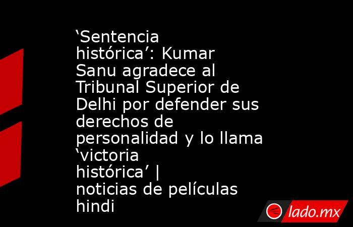 ‘Sentencia histórica’: Kumar Sanu agradece al Tribunal Superior de Delhi por defender sus derechos de personalidad y lo llama ‘victoria histórica’ | noticias de películas hindi. Noticias en tiempo real