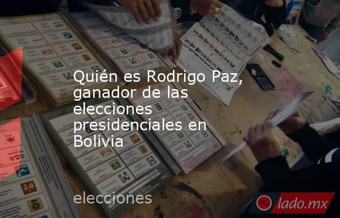 Quién es Rodrigo Paz, ganador de las elecciones presidenciales en Bolivia. Noticias en tiempo real