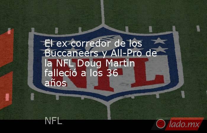 El ex corredor de los Buccaneers y All-Pro de la NFL Doug Martin falleció a los 36 años. Noticias en tiempo real