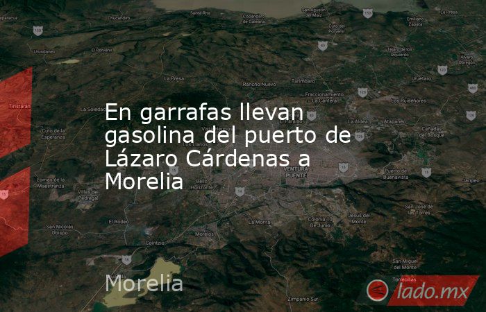 En garrafas llevan gasolina del puerto de Lázaro Cárdenas a Morelia. Noticias en tiempo real