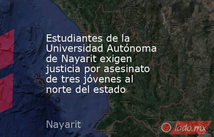 Estudiantes de la Universidad Autónoma de Nayarit exigen justicia por asesinato de tres jóvenes al norte del estado. Noticias en tiempo real