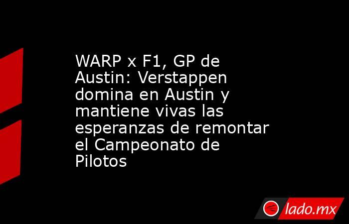 WARP x F1, GP de Austin: Verstappen domina en Austin y mantiene vivas las esperanzas de remontar el Campeonato de Pilotos. Noticias en tiempo real