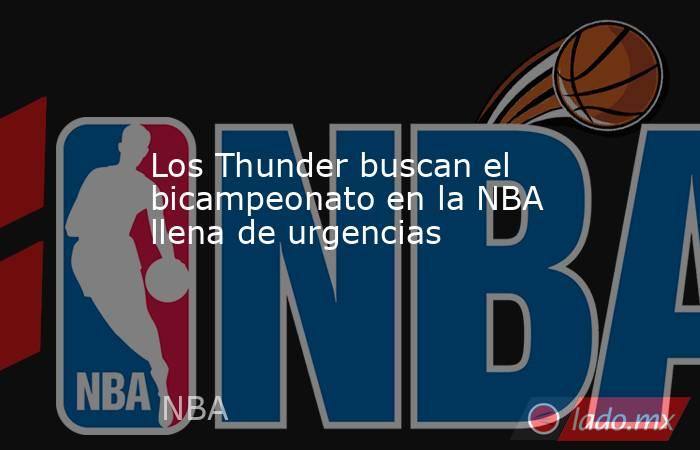 Los Thunder buscan el bicampeonato en la NBA llena de urgencias. Noticias en tiempo real