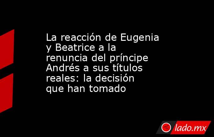 La reacción de Eugenia y Beatrice a la renuncia del príncipe Andrés a sus títulos reales: la decisión que han tomado. Noticias en tiempo real