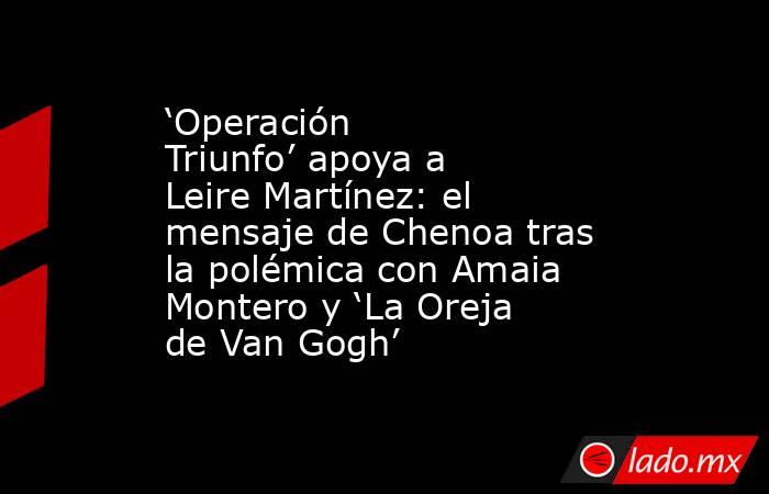 ‘Operación Triunfo’ apoya a Leire Martínez: el mensaje de Chenoa tras la polémica con Amaia Montero y ‘La Oreja de Van Gogh’. Noticias en tiempo real