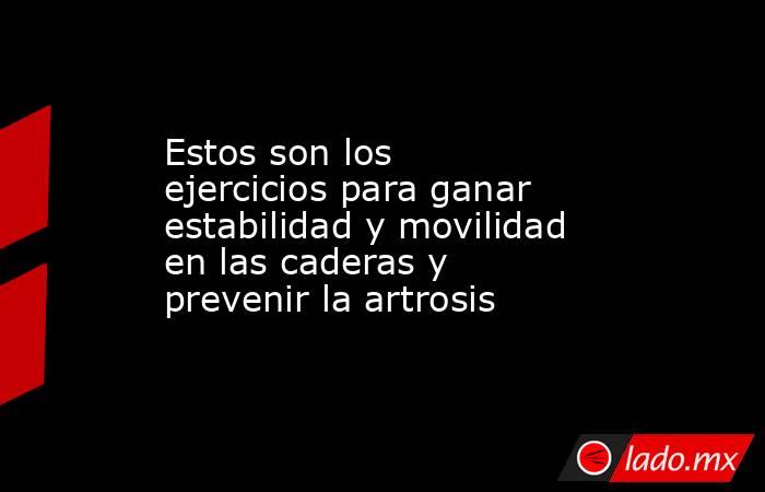 Estos son los ejercicios para ganar estabilidad y movilidad en las caderas y prevenir la artrosis . Noticias en tiempo real