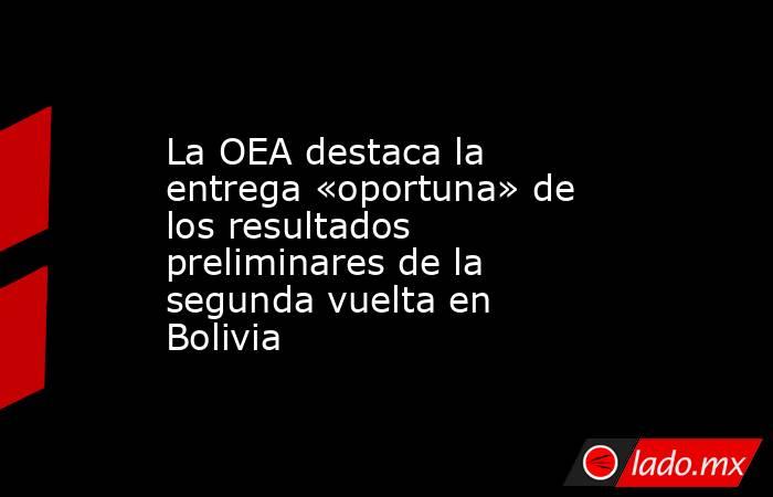 La OEA destaca la entrega «oportuna» de los resultados preliminares de la segunda vuelta en Bolivia. Noticias en tiempo real