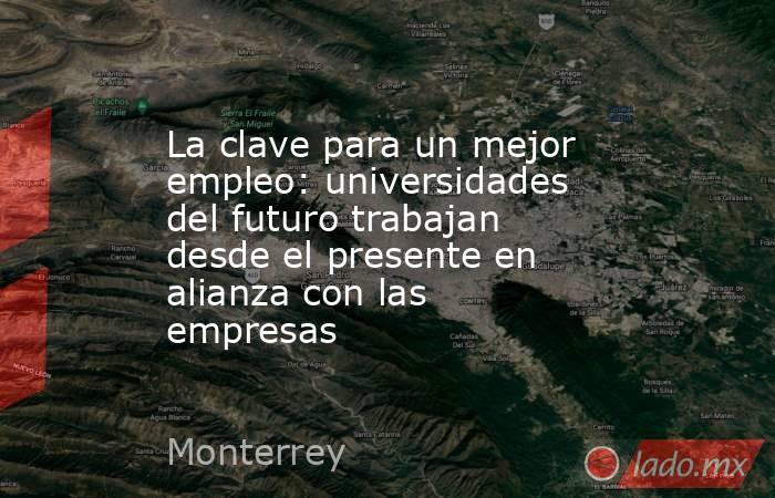 La clave para un mejor empleo: universidades del futuro trabajan desde el presente en alianza con las empresas. Noticias en tiempo real
