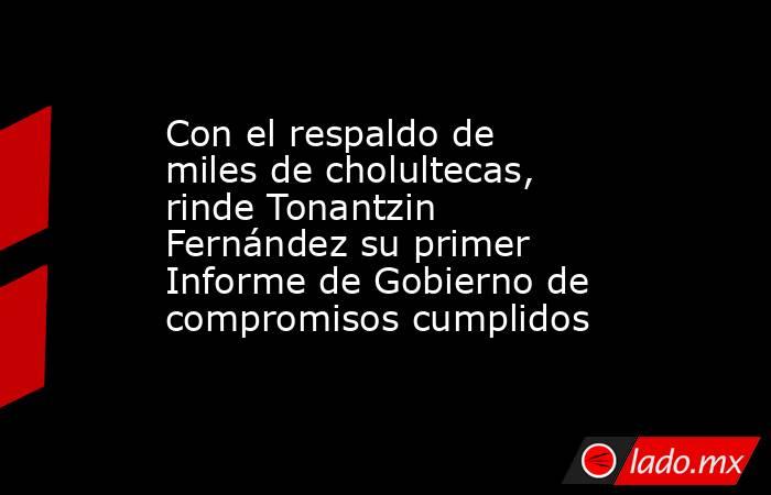 Con el respaldo de miles de cholultecas, rinde Tonantzin Fernández su primer Informe de Gobierno de compromisos cumplidos. Noticias en tiempo real