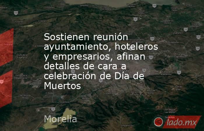 Sostienen reunión ayuntamiento, hoteleros y empresarios, afinan detalles de cara a celebración de Día de Muertos. Noticias en tiempo real