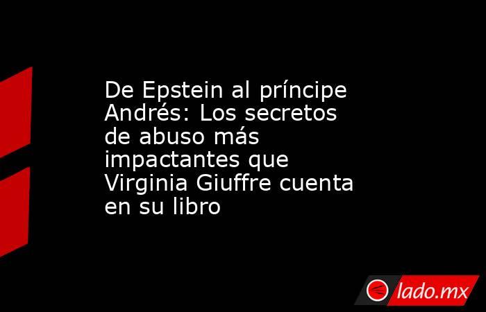De Epstein al príncipe Andrés: Los secretos de abuso más impactantes que Virginia Giuffre cuenta en su libro. Noticias en tiempo real