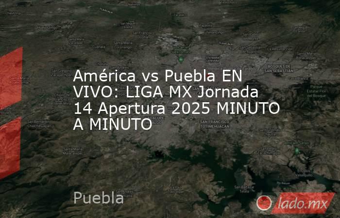 América vs Puebla EN VIVO: LIGA MX Jornada 14 Apertura 2025 MINUTO A MINUTO. Noticias en tiempo real