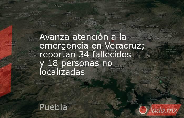 Avanza atención a la emergencia en Veracruz; reportan 34 fallecidos y 18 personas no localizadas. Noticias en tiempo real