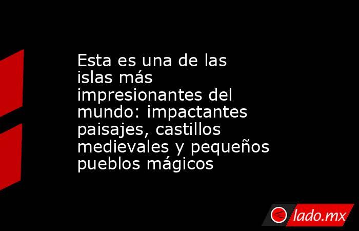 Esta es una de las islas más impresionantes del mundo: impactantes paisajes, castillos medievales y pequeños pueblos mágicos. Noticias en tiempo real