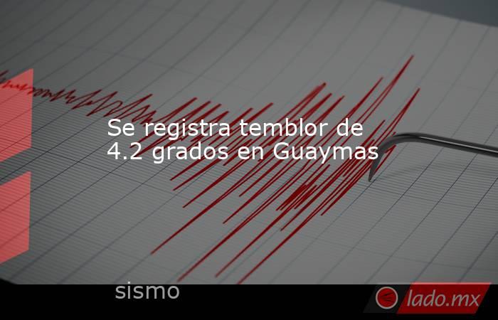 Se registra temblor de 4.2 grados en Guaymas . Noticias en tiempo real