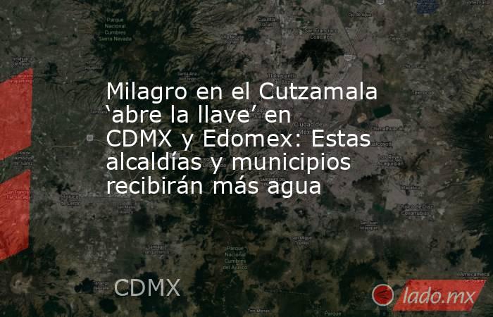 Milagro en el Cutzamala ‘abre la llave’ en CDMX y Edomex: Estas alcaldías y municipios recibirán más agua. Noticias en tiempo real
