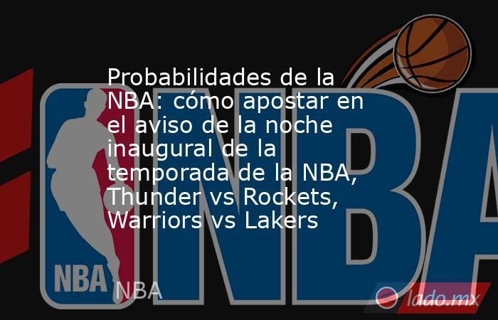 Probabilidades de la NBA: cómo apostar en el aviso de la noche inaugural de la temporada de la NBA, Thunder vs Rockets, Warriors vs Lakers. Noticias en tiempo real