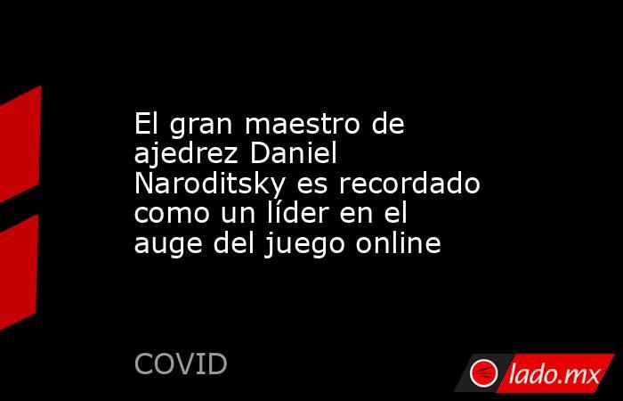 El gran maestro de ajedrez Daniel Naroditsky es recordado como un líder en el auge del juego online. Noticias en tiempo real