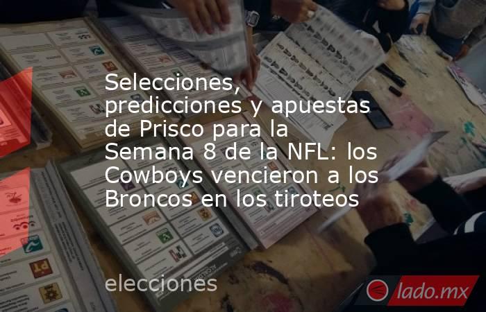 Selecciones, predicciones y apuestas de Prisco para la Semana 8 de la NFL: los Cowboys vencieron a los Broncos en los tiroteos. Noticias en tiempo real