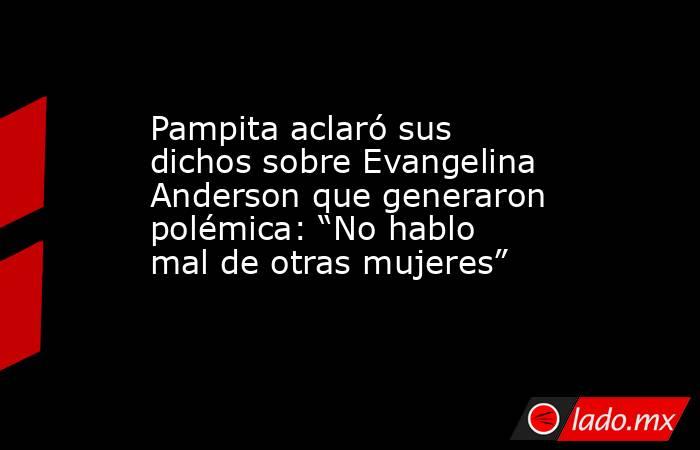 Pampita aclaró sus dichos sobre Evangelina Anderson que generaron polémica: “No hablo mal de otras mujeres”. Noticias en tiempo real