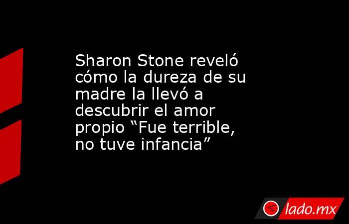 Sharon Stone reveló cómo la dureza de su madre la llevó a descubrir el amor propio “Fue terrible, no tuve infancia”. Noticias en tiempo real