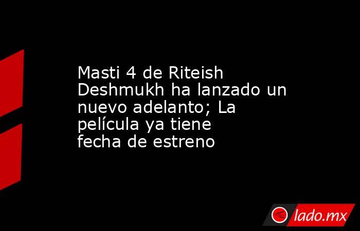 Masti 4 de Riteish Deshmukh ha lanzado un nuevo adelanto; La película ya tiene fecha de estreno. Noticias en tiempo real